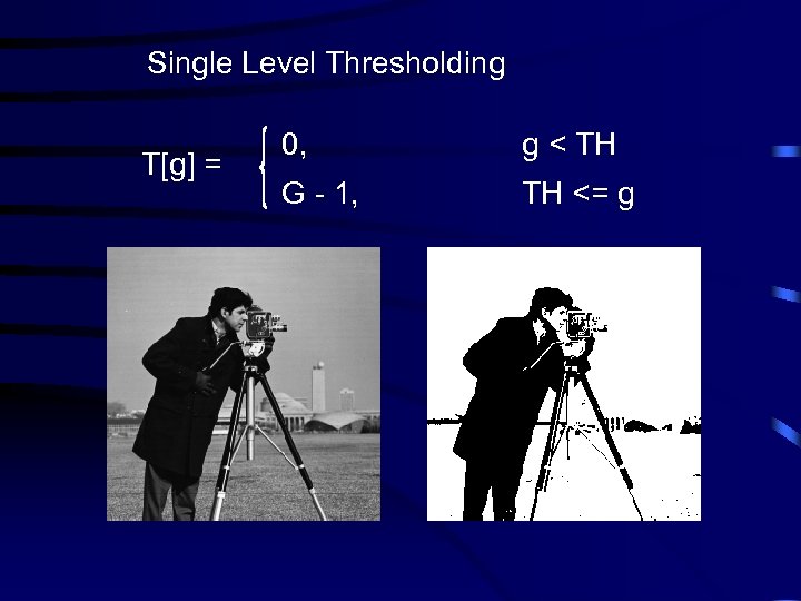 Single Level Thresholding T[g] = 0, g < TH G - 1, TH <=