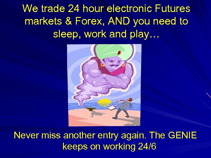 We trade 24 hour electronic Futures markets & Forex, AND you need to sleep,
