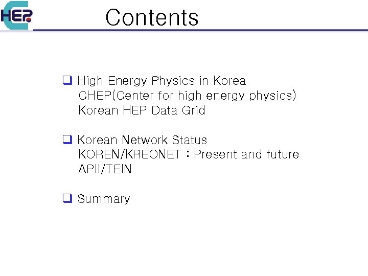 Contents q High Energy Physics in Korea CHEP(Center for high energy physics) Korean HEP