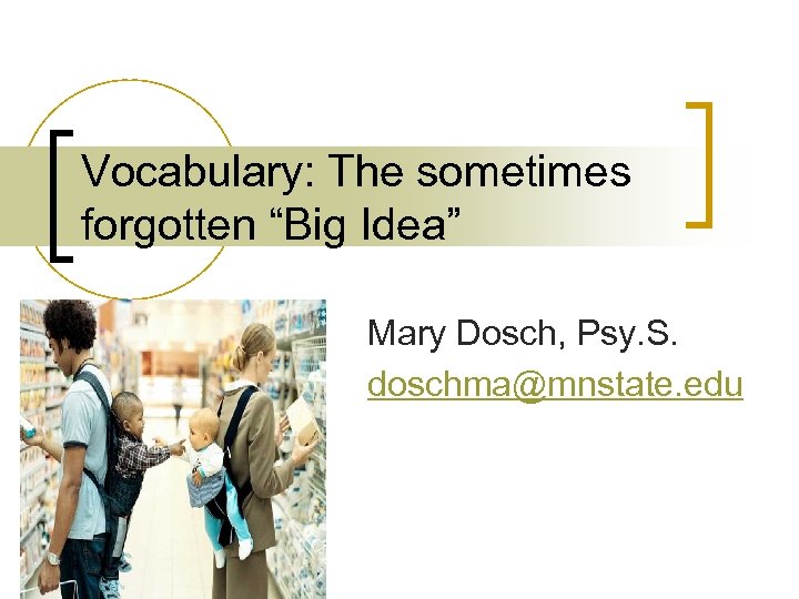 Vocabulary: The sometimes forgotten “Big Idea” Mary Dosch, Psy. S. doschma@mnstate. edu 