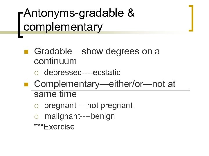 Antonyms-gradable & complementary n Gradable—show degrees on a continuum ¡ n depressed----ecstatic Complementary—either/or—not at