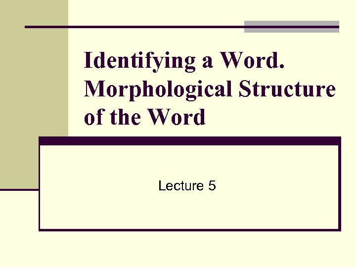 Identifying a Word. Morphological Structure of the Word Lecture 5 