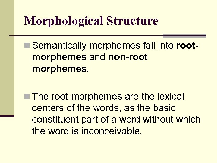 Morphological Structure n Semantically morphemes fall into root- morphemes and non-root morphemes. n The