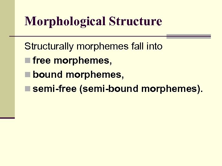 Morphological Structure Structurally morphemes fall into n free morphemes, n bound morphemes, n semi-free