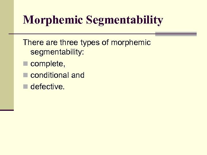 Morphemic Segmentability There are three types of morphemic segmentability: n complete, n conditional and