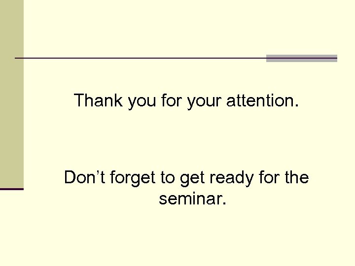 Thank you for your attention. Don’t forget to get ready for the seminar. 