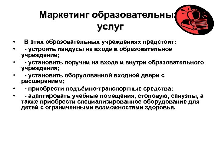 Маркетинг образовательных услуг • В этих образовательных учреждениях предстоит: • - устроить пандусы на