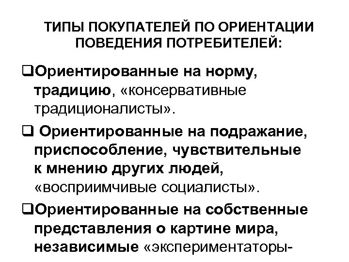 ТИПЫ ПОКУПАТЕЛЕЙ ПО ОРИЕНТАЦИИ ПОВЕДЕНИЯ ПОТРЕБИТЕЛЕЙ: Ориентированные на норму, традицию, «консервативные традиционалисты» . Ориентированные