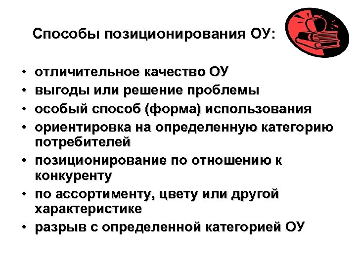 Способы позиционирования ОУ: • • отличительное качество ОУ выгоды или решение проблемы особый способ