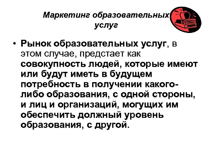 Маркетинг образовательных услуг • Рынок образовательных услуг, в этом случае, предстает как совокупность людей,