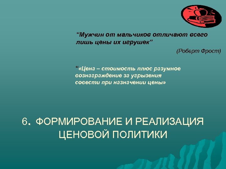 “Мужчин от мальчиков отличают всего лишь цены их игрушек” (Роберт Фрост) “ «Цена –