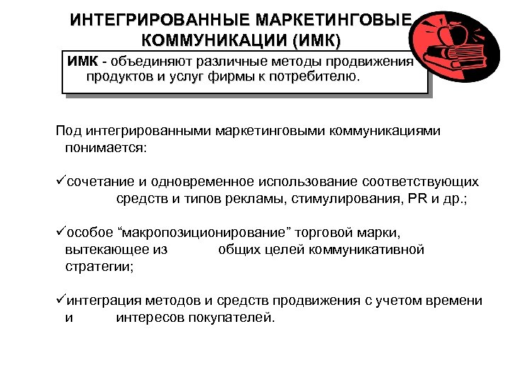 ИНТЕГРИРОВАННЫЕ МАРКЕТИНГОВЫЕ КОММУНИКАЦИИ (ИМК) ИМК - объединяют различные методы продвижения продуктов и услуг фирмы