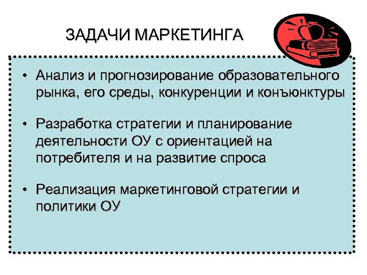 ЗАДАЧИ МАРКЕТИНГА • Анализ и прогнозирование образовательного рынка, его среды, конкуренции и конъюнктуры •