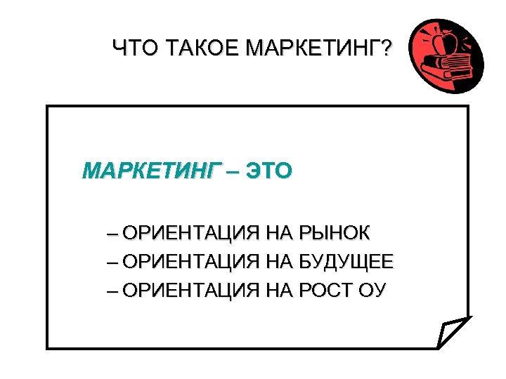 ЧТО ТАКОЕ МАРКЕТИНГ? МАРКЕТИНГ – ЭТО – ОРИЕНТАЦИЯ НА РЫНОК – ОРИЕНТАЦИЯ НА БУДУЩЕЕ