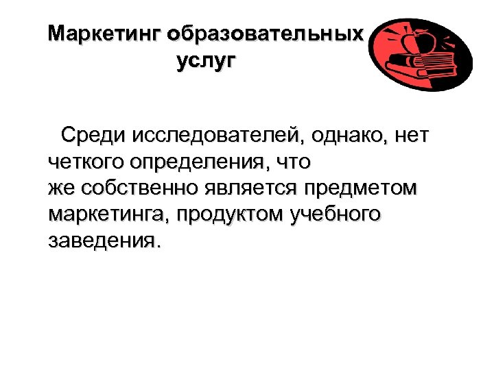 Маркетинг образовательных услуг Среди исследователей, однако, нет четкого определения, что же собственно является предметом