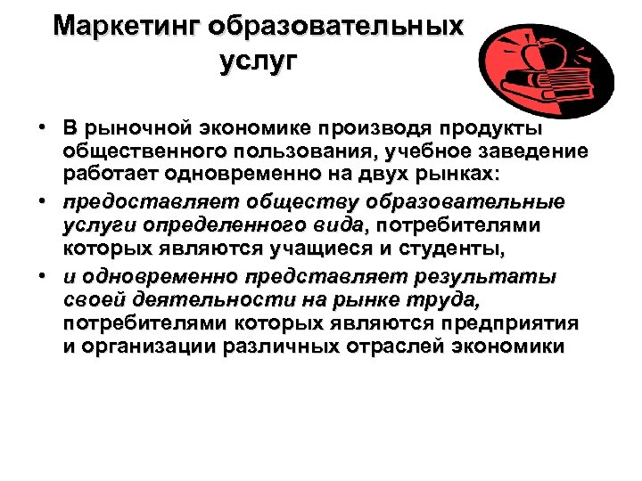 Маркетинг образовательных услуг • В рыночной экономике производя продукты общественного пользования, учебное заведение работает