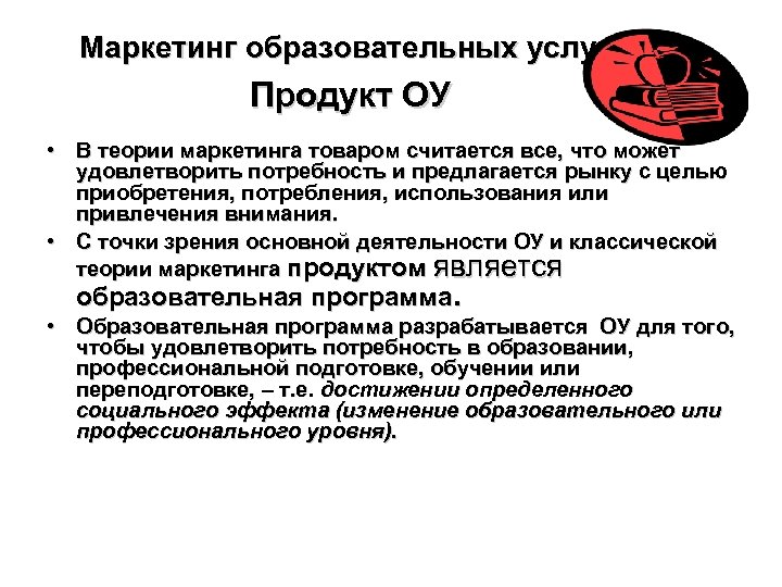 Маркетинг образовательных услуг Продукт ОУ • В теории маркетинга товаром считается все, что может