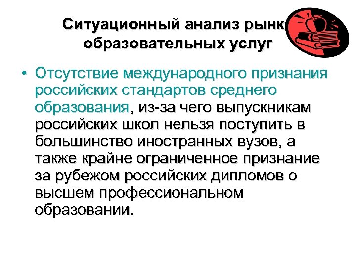 Ситуационный анализ рынка образовательных услуг • Отсутствие международного признания российских стандартов среднего образования, из-за