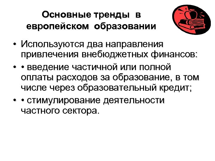 Основные тренды в европейском образовании • Используются два направления привлечения внебюджетных финансов: • •