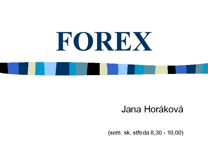 FOREX Jana Horáková (sem. sk. středa 8, 30 - 10, 00) 