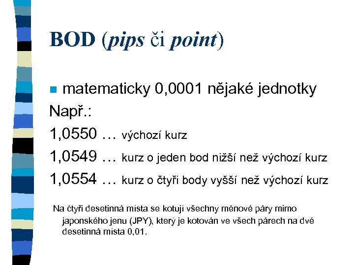 BOD (pips či point) matematicky 0, 0001 nějaké jednotky Např. : 1, 0550 …