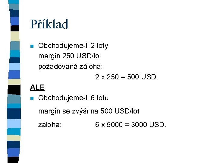 Příklad Obchodujeme-li 2 loty margin 250 USD/lot požadovaná záloha: 2 x 250 = 500