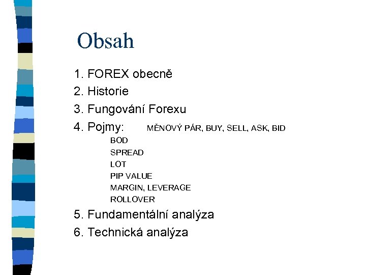 Obsah 1. FOREX obecně 2. Historie 3. Fungování Forexu 4. Pojmy: MĚNOVÝ PÁR, BUY,