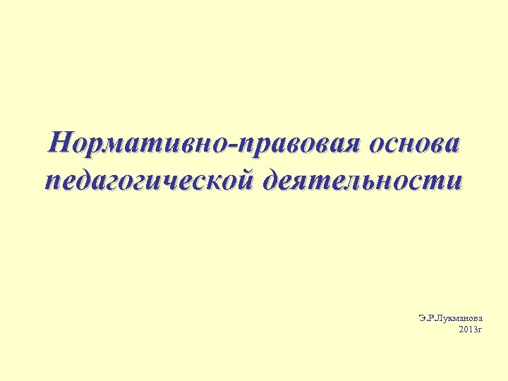 Нормативно-правовая основа педагогической деятельности Э. Р. Лукманова 2013 г 