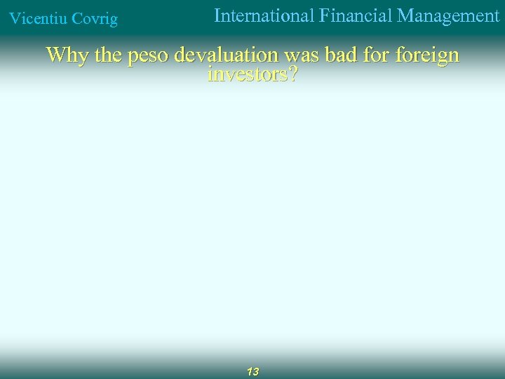 Vicentiu Covrig International Financial Management Why the peso devaluation was bad foreign investors? 13