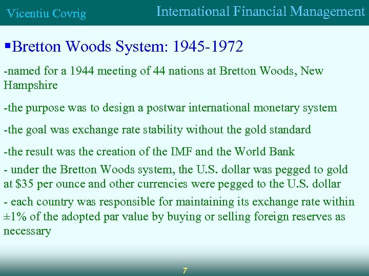 Vicentiu Covrig International Financial Management §Bretton Woods System: 1945 -1972 -named for a 1944
