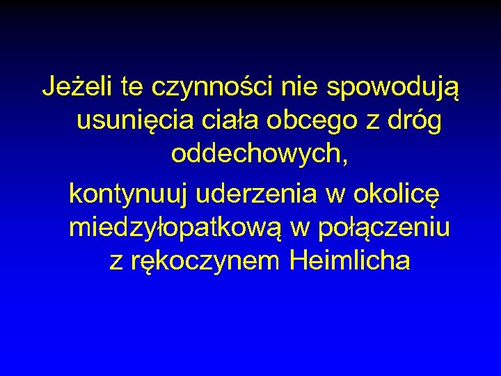 Jeżeli te czynności nie spowodują usunięcia ciała obcego z dróg oddechowych, kontynuuj uderzenia w