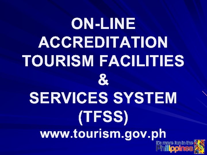 ON-LINE ACCREDITATION TOURISM FACILITIES & SERVICES SYSTEM (TFSS) www. tourism. gov. ph 