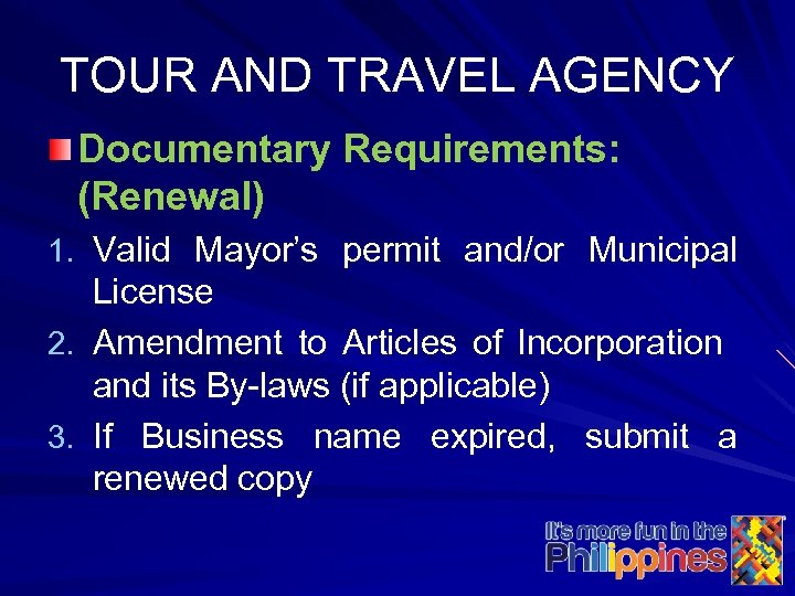 TOUR AND TRAVEL AGENCY Documentary Requirements: (Renewal) 1. Valid Mayor’s permit and/or Municipal License