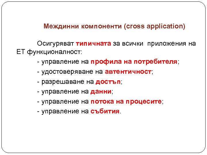 Междинни компоненти (cross application) Осигуряват типичната за всички приложения на ЕТ функционалност: - управление