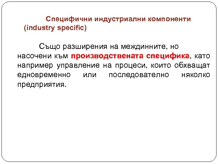 Специфични индустриални компоненти (industry specific) Също разширения на междинните, но насочени към производствената специфика,