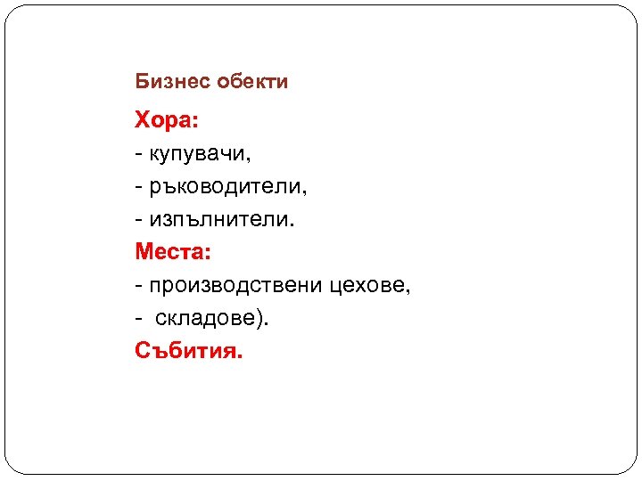 Бизнес обекти Хора: - купувачи, - ръководители, - изпълнители. Места: - производствени цехове, -