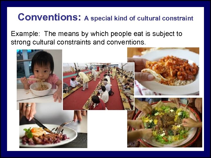 Conventions: A special kind of cultural constraint Example: The means by which people eat