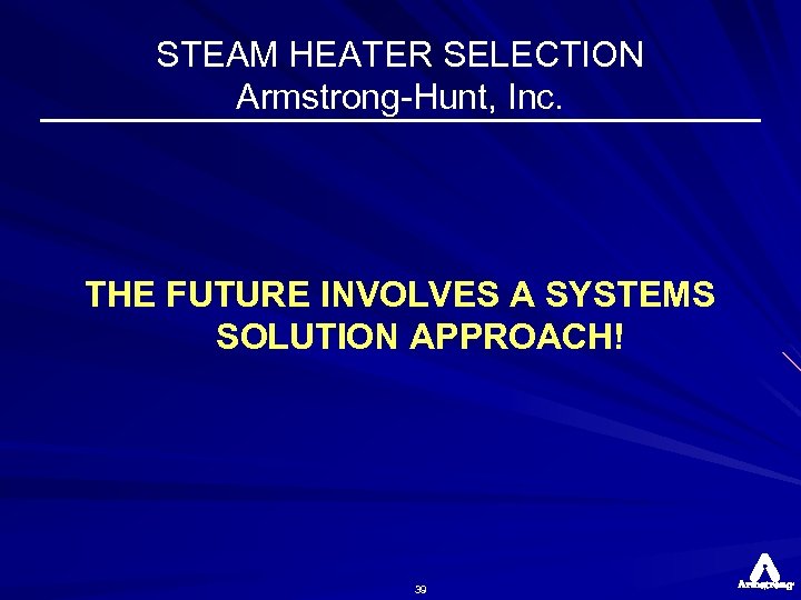 STEAM HEATER SELECTION Armstrong-Hunt, Inc. THE FUTURE INVOLVES A SYSTEMS SOLUTION APPROACH! 39 