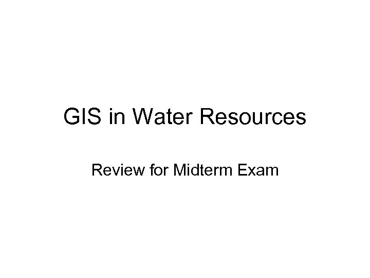 GIS in Water Resources Review for Midterm Exam 