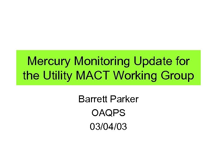 Mercury Monitoring Update for the Utility MACT Working Group Barrett Parker OAQPS 03/04/03 