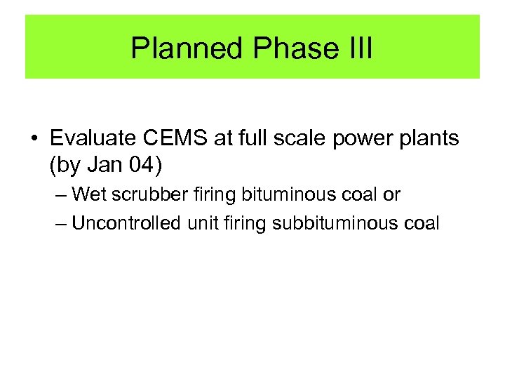 Planned Phase III • Evaluate CEMS at full scale power plants (by Jan 04)