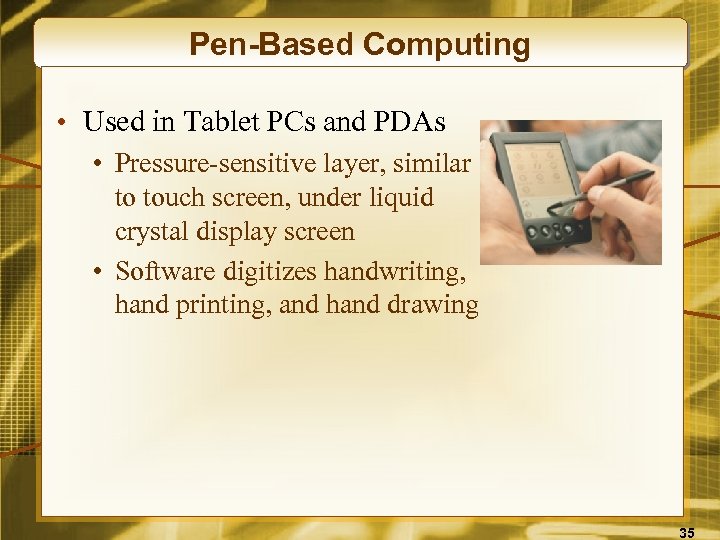 Pen-Based Computing • Used in Tablet PCs and PDAs • Pressure-sensitive layer, similar to
