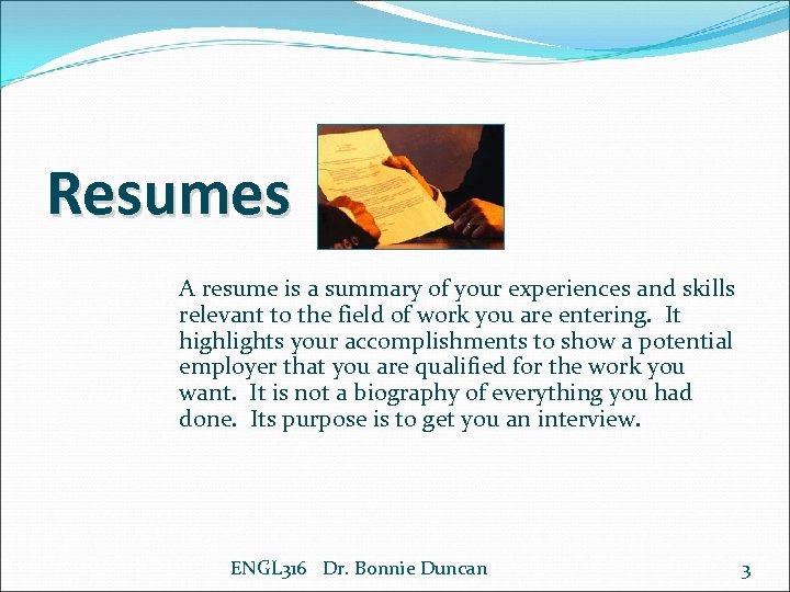 Resumes A resume is a summary of your experiences and skills relevant to the