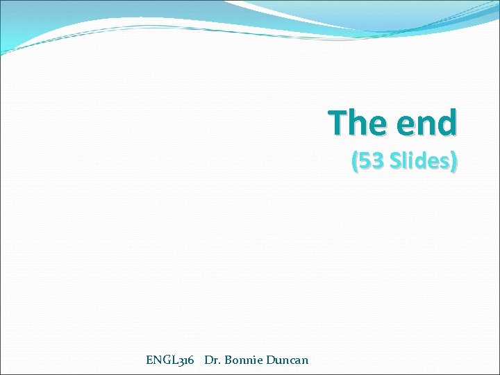 The end (53 Slides) ENGL 316 Dr. Bonnie Duncan 