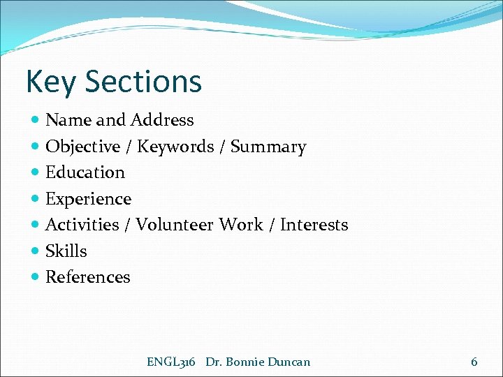 Key Sections Name and Address Objective / Keywords / Summary Education Experience Activities /