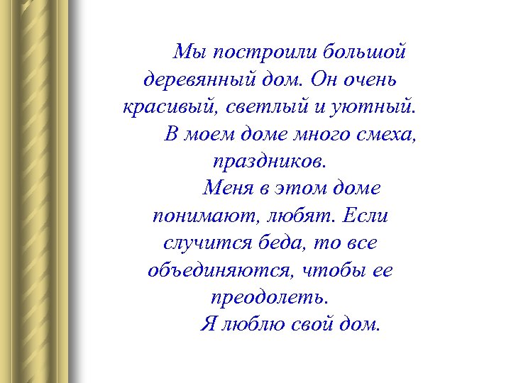 Мы построили большой деревянный дом. Он очень красивый, светлый и уютный. В моем доме