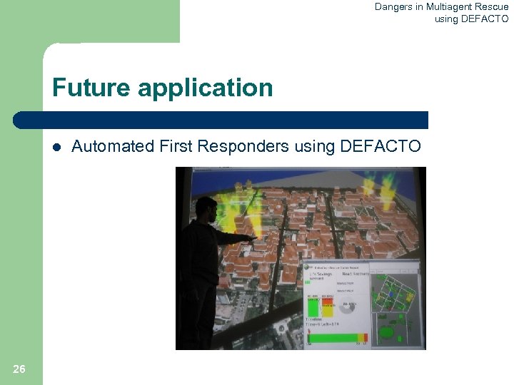 Dangers in Multiagent Rescue using DEFACTO Future application l 26 Automated First Responders using