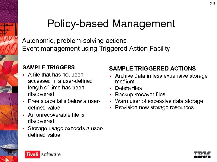 26 Policy-based Management Autonomic, problem-solving actions Event management using Triggered Action Facility SAMPLE TRIGGERS