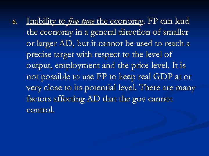 6. Inability to fine tune the economy. FP can lead the economy in a