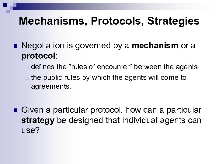 Mechanisms, Protocols, Strategies n Negotiation is governed by a mechanism or a protocol: ¨